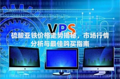 硫酸亚铁价格走势揭秘,市场行情分析与最佳购买指南